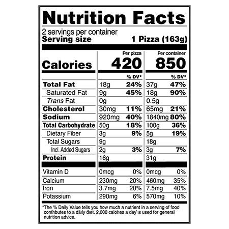 RED BARON® Singles Supreme Deep Dish Pizza Nutritional Information Nutrition Facts Serving Size 2 Pizzas (326g)
Servings per container 1
Calories 830
Total Fat 38 g
% DV 48%
Saturated Fat 18 g
% DV 89%
Trans Fat 0.5 g
Cholesterol 70 mg
% DV 23%
Sodium 1,830 mg
% DV 80%
Total Carbohydrate 93 g
% DV 34%
Dietary Fiber 5 g
% DV 19%
Total Sugars 22 g
Added Sugars 3 g
% DV 6%
Protein 30 g
Vitamin D 0 MCG
% DV 0%
Calcium 440 mg
% DV 35%
Iron 6 mg
% DV 35%
Potassium 560 mg
% DV 10%
Serving Size 1 pizza (163g)
Servings per container 2
Calories 420
Total Fat 19 g
% DV 24%
Saturated Fat 9 g
% DV 44%
Trans Fat 0 g
Cholesterol 35 mg
% DV 12%
Sodium 920 mg
% DV 40%
Total Carbohydrate 47 g
% DV 17%
Dietary Fiber 3 g
% DV 10%
Total Sugars 11 g
Added Sugars 2 g
% DV 3%
Protein 15 g
Vitamin D 0 MCG
% DV 0%
Calcium 220 mg
% DV 15%
Iron 3 mg
% DV 15%
Potassium 280 mg
% DV 6%