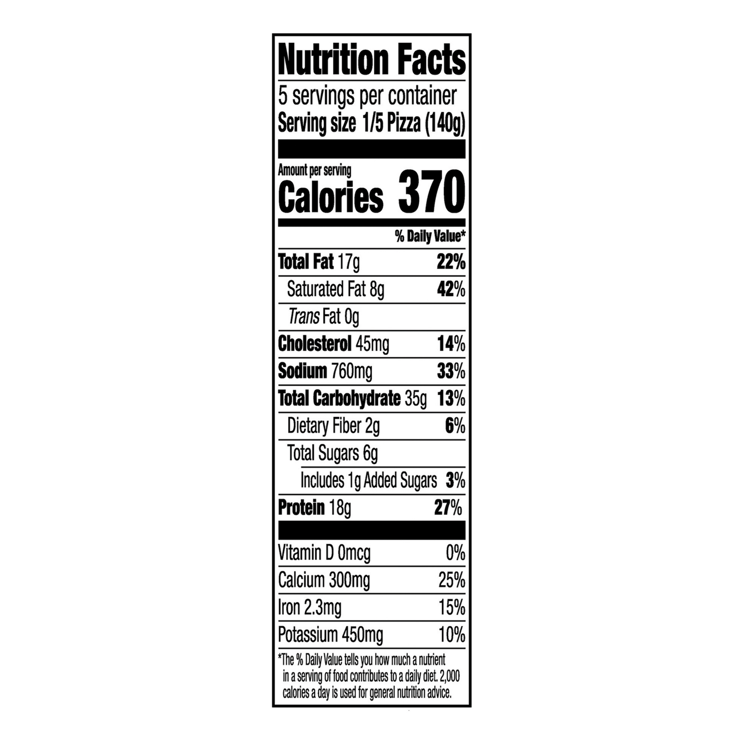 Nutrition Facts Serving Size  1/5 Pizza (140g)
				Servings per container	5
				Calories 370
				Total Fat 17 g
				% DV 22%
				Saturated Fat 8 g
				% DV 42%
				Trans Fat 0 g
				Cholesterol 45 mg
				% DV 14%
				Sodium 760 mg
				% DV 33%
				Total Carbohydrate 35 g
				% DV 13%
				Dietary Fiber 2 g
				% DV 6%
				Total Sugars 6 g
				Added Sugars 1 g
				% DV 3%
				Protein 18 g
				% DV 27%
				Vitamin D 0 MCG
				% DV 0%
				Calcium	 300 mg
				% DV 25%
				Iron  2.3 mg
				% DV 15%
				Potassium 450 mg
				% DV 10%