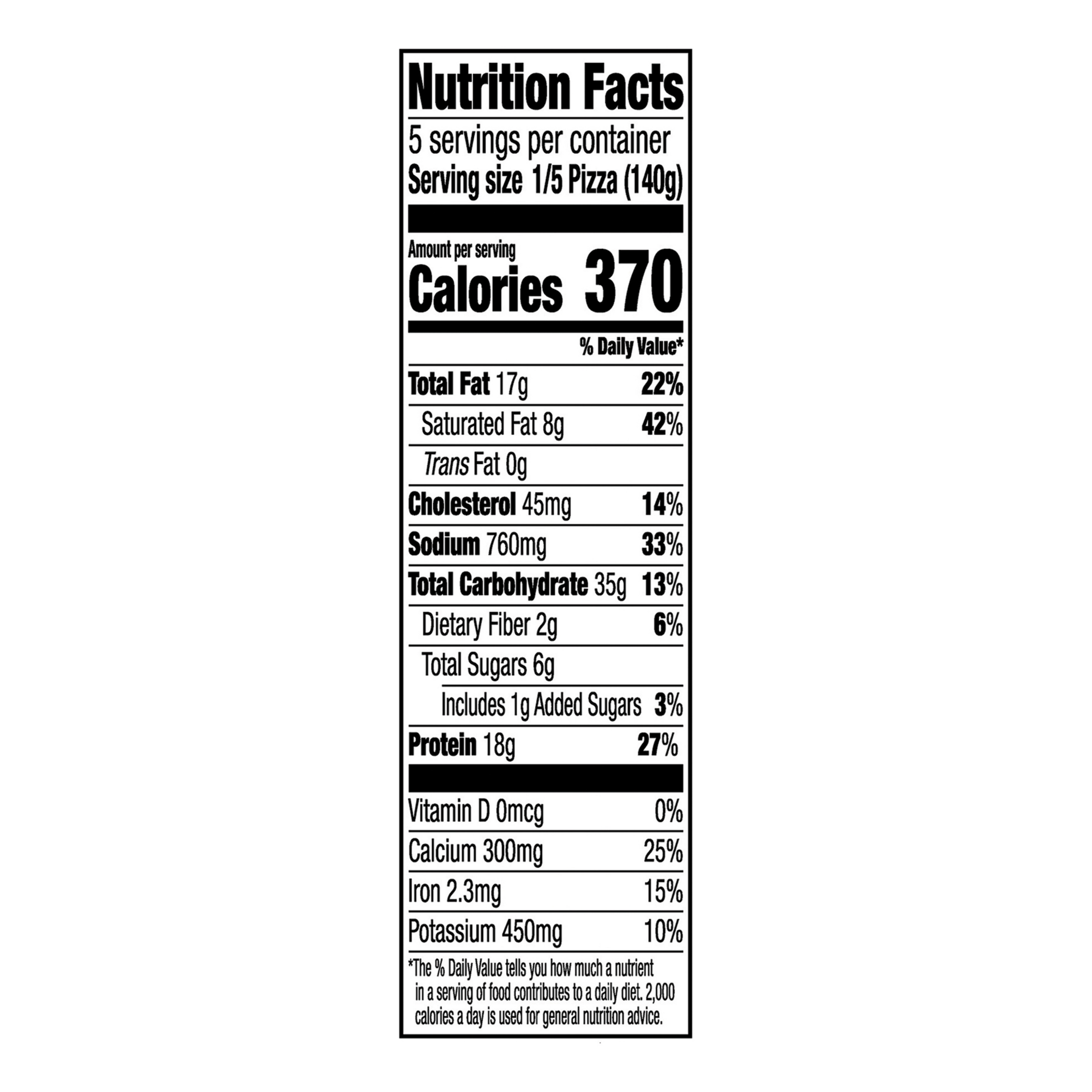 Nutrition Facts Serving Size  1/5 Pizza (140g)
				Servings per container	5
				Calories 370
				Total Fat 17 g
				% DV 22%
				Saturated Fat 8 g
				% DV 42%
				Trans Fat 0 g
				Cholesterol 45 mg
				% DV 14%
				Sodium 760 mg
				% DV 33%
				Total Carbohydrate 35 g
				% DV 13%
				Dietary Fiber 2 g
				% DV 6%
				Total Sugars 6 g
				Added Sugars 1 g
				% DV 3%
				Protein 18 g
				% DV 27%
				Vitamin D 0 MCG
				% DV 0%
				Calcium	 300 mg
				% DV 25%
				Iron  2.3 mg
				% DV 15%
				Potassium 450 mg
				% DV 10%