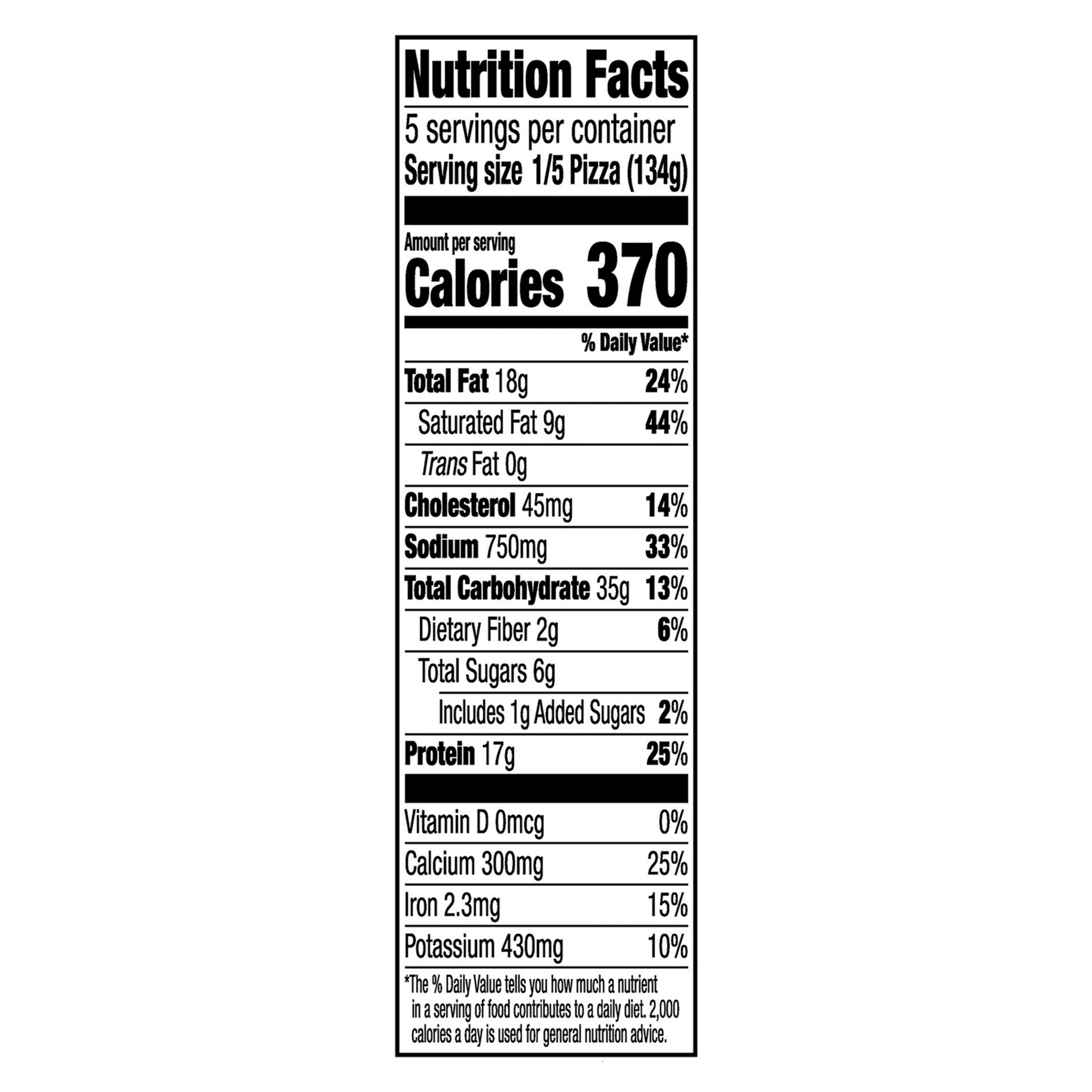 RED BARON® Stuffed Crust Pepperoni Pizza Nutrition Label Nutrition Facts Serving Size 1/5 Pizza (134g)
Servings per container 5
Calories 370
Total Fat 18 g
% DV 24%
Saturated Fat 9 g
% DV 44%
Trans Fat 0 g
Cholesterol 45 mg
% DV 14%
Sodium 750 mg
% DV 33%
Total Carbohydrate 35 g
% DV 13%
Dietary Fiber 2 g
% DV 6%
Total Sugars 6 g
Added Sugars 1 g
% DV 2%
Protein 17 g
% DV 25%
Vitamin D 0 MCG
% DV 0%
Calcium 300 mg
% DV 25%
Iron 2.3 mg
% DV 15%
Potassium 430 mg
% DV 10%